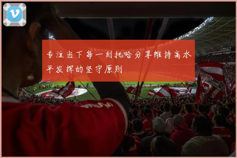 专注当下每一刻托哈分享维持高水平发挥的坚守原则