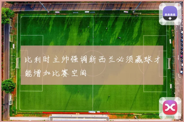 比利时主帅强调新西兰必须赢球才能增加比赛空间