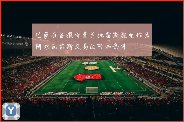 巴萨准备报价费兰托雷斯拒绝作为阿尔瓦雷斯交易的附加条件