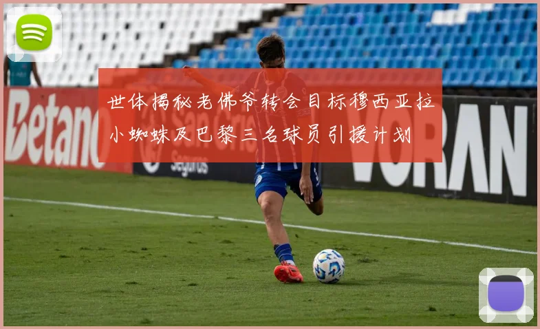 世体揭秘老佛爷转会目标穆西亚拉小蜘蛛及巴黎三名球员引援计划