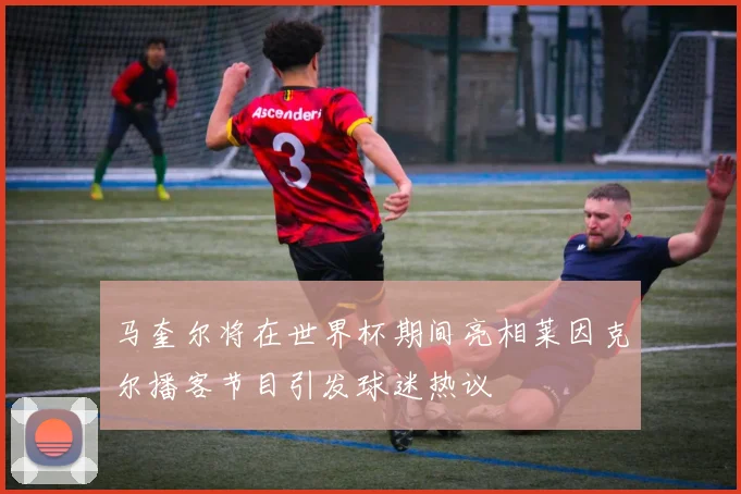 马奎尔将在世界杯期间亮相莱因克尔播客节目引发球迷热议