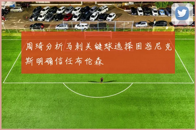 周琦分析马刺关键球选择困惑尼克斯明确信任布伦森